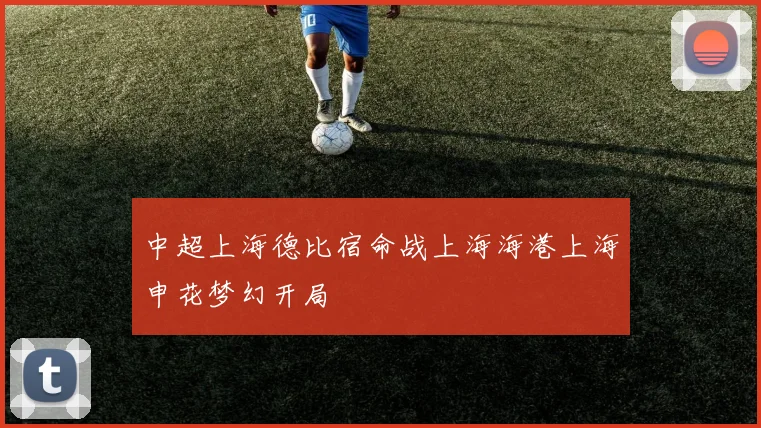 中超上海德比宿命战上海海港上海申花梦幻开局