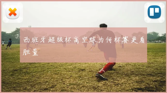 西班牙超级杯高空球为何杯赛更看胆量
