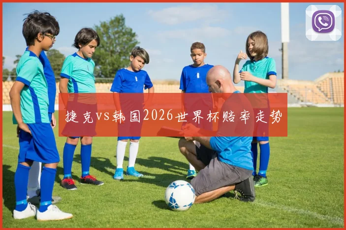 捷克vs韩国2026世界杯赔率走势