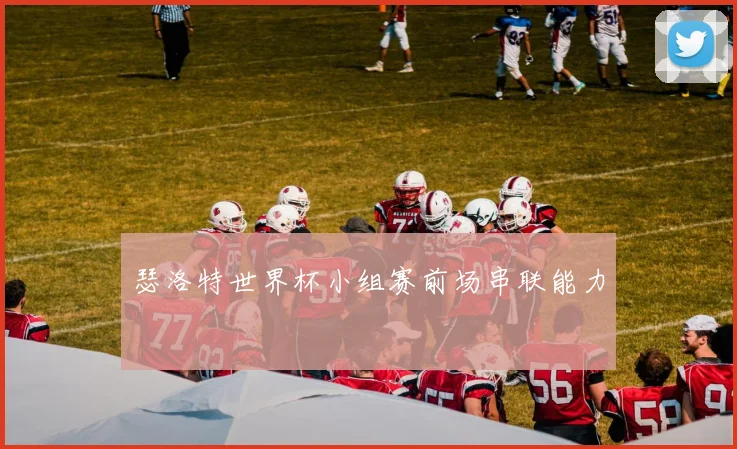 瑟洛特世界杯小组赛前场串联能力
