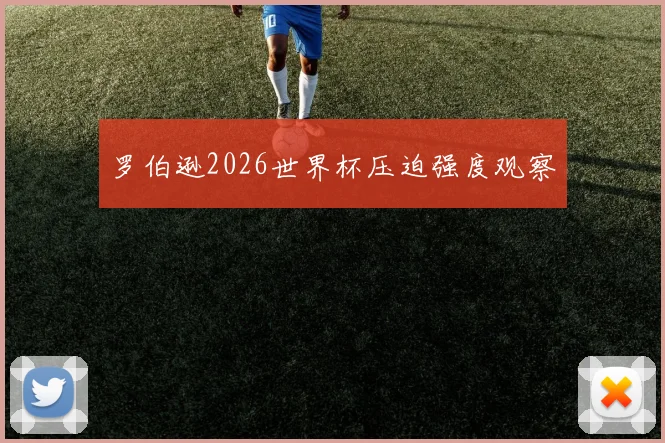 罗伯逊2026世界杯压迫强度观察