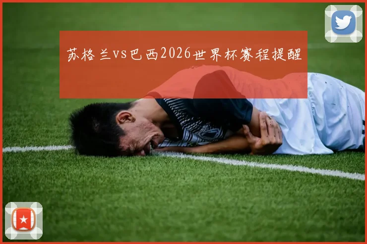 苏格兰vs巴西2026世界杯赛程提醒