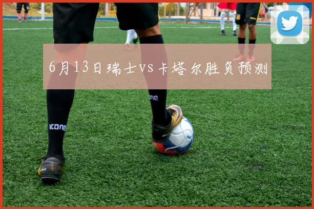 6月13日瑞士vs卡塔尔胜负预测