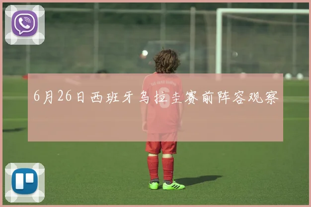 6月26日西班牙乌拉圭赛前阵容观察
