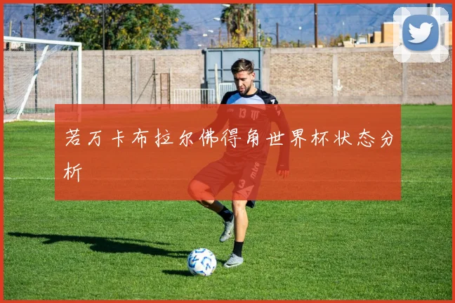 若万卡布拉尔佛得角世界杯状态分析