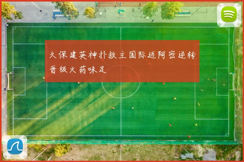 久保建英神扑救主国际迈阿密逆转晋级火药味足