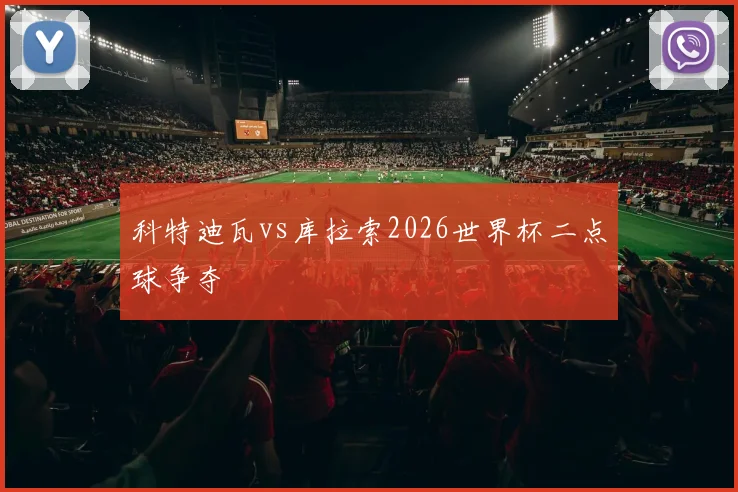科特迪瓦vs库拉索2026世界杯二点球争夺