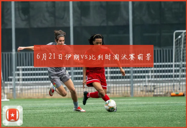 6月21日伊朗vs比利时淘汰赛前景