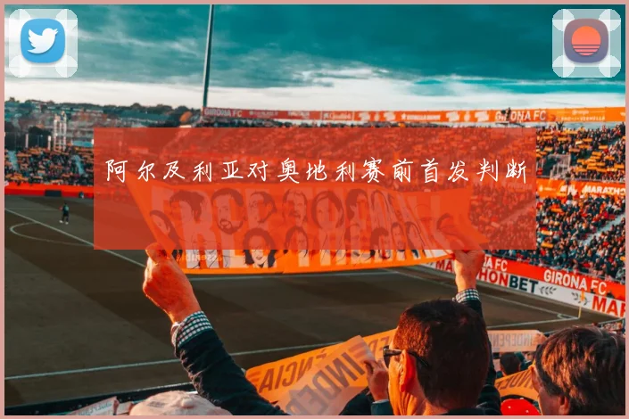 阿尔及利亚对奥地利赛前首发判断