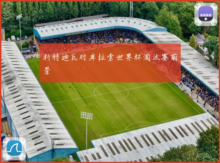 科特迪瓦对库拉索世界杯淘汰赛前景