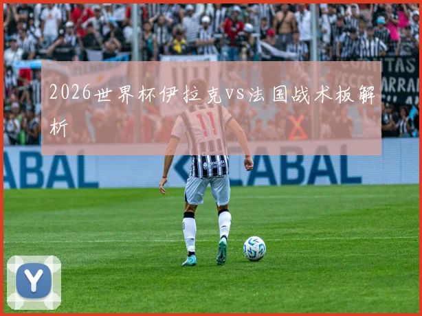 2026世界杯伊拉克vs法国战术板解析