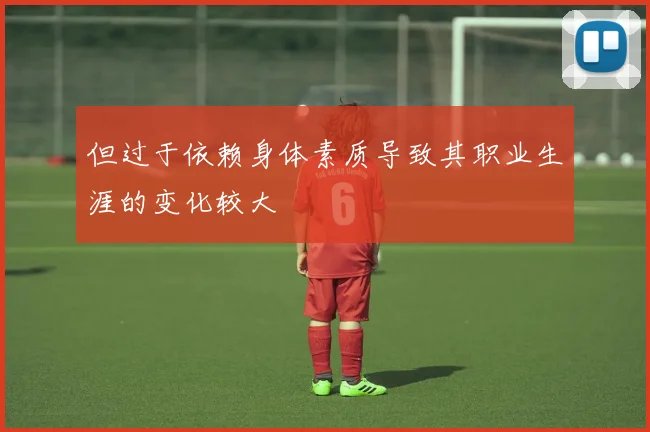 但过于依赖身体素质导致其职业生涯的变化较大