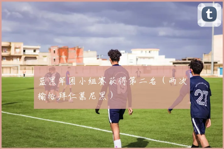 蓝黑军团小组赛获得第二名（两次输给拜仁慕尼黑）
