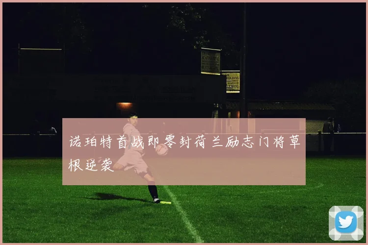 诺珀特首战即零封荷兰励志门将草根逆袭