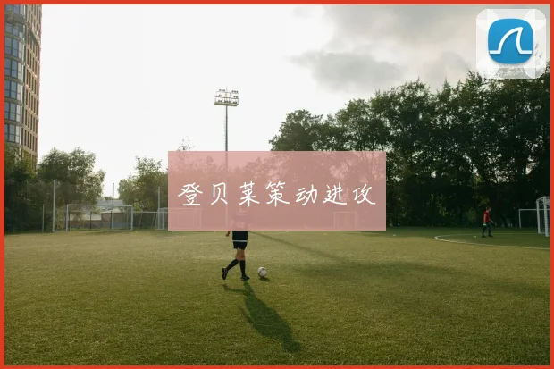 登贝莱策动进攻