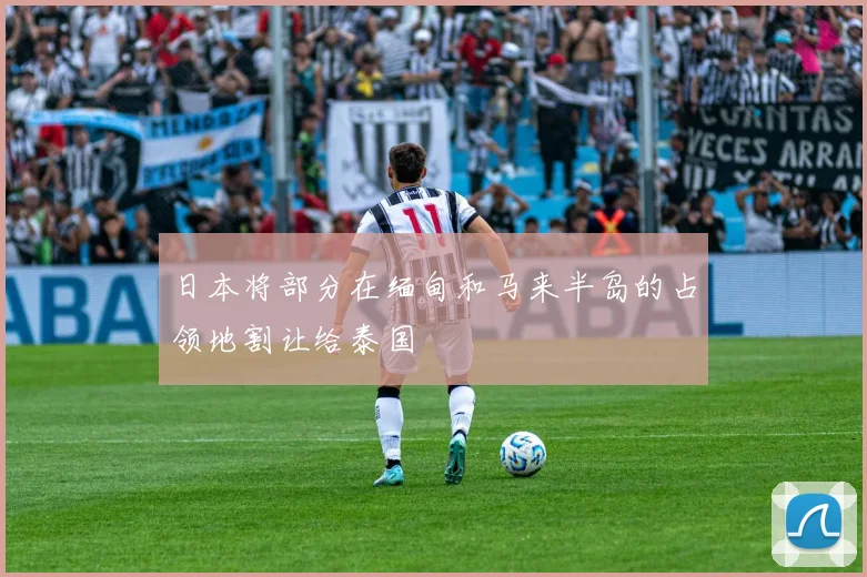 日本将部分在缅甸和马来半岛的占领地割让给泰国