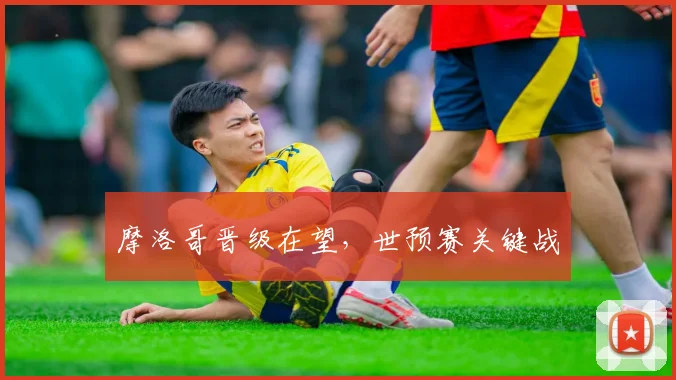 摩洛哥晋级在望，世预赛关键战