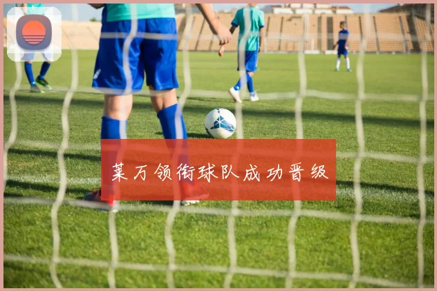 莱万领衔球队成功晋级