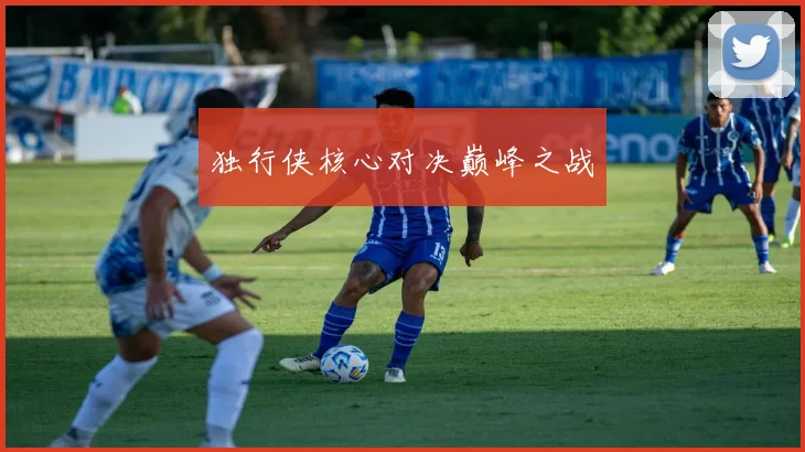 独行侠核心对决巅峰之战