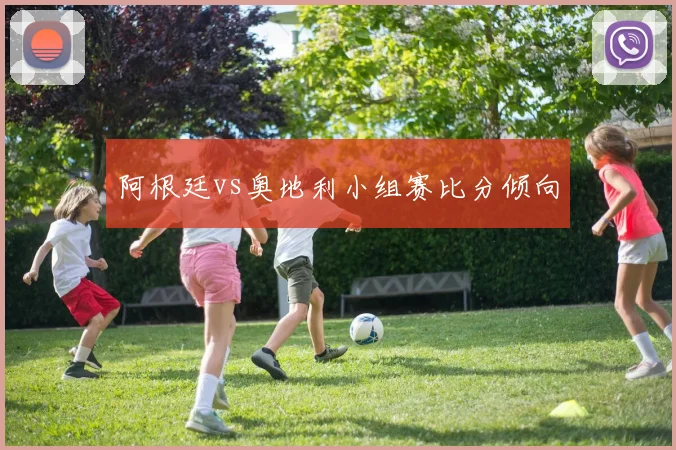 阿根廷vs奥地利小组赛比分倾向