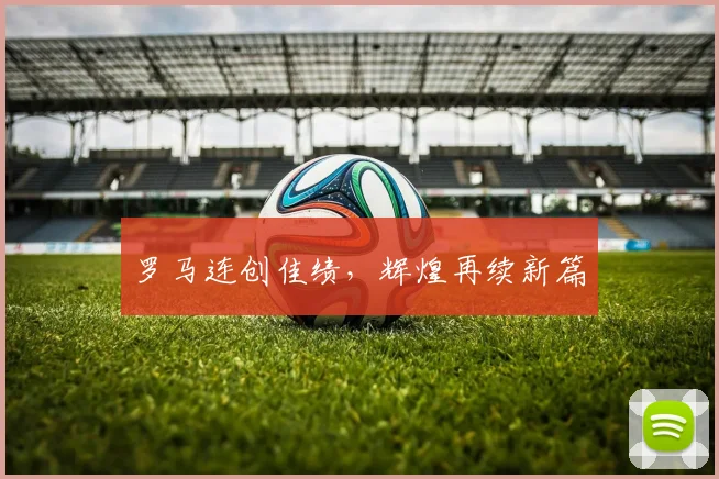 罗马连创佳绩，辉煌再续新篇