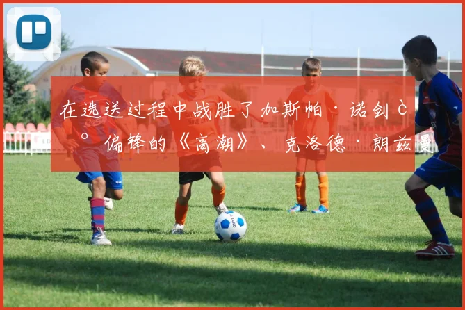 在选送过程中战胜了加斯帕·诺剑走偏锋的《高潮》、克洛德·朗兹曼的遗作《四姐妹》、泽维尔·勒格朗的《监护风云》等几部作品