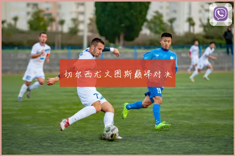 切尔西尤文图斯巅峰对决