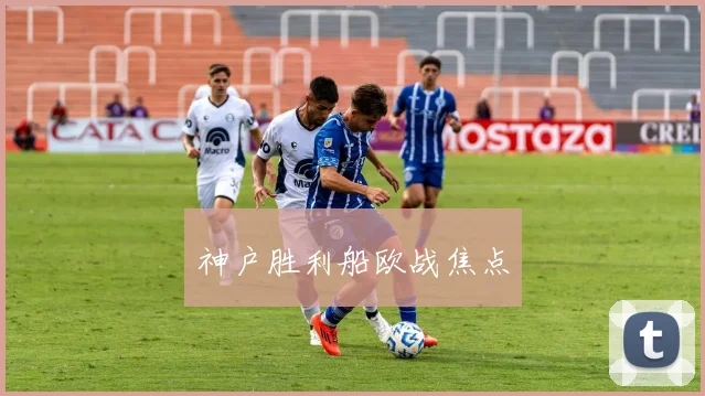 神户胜利船欧战焦点