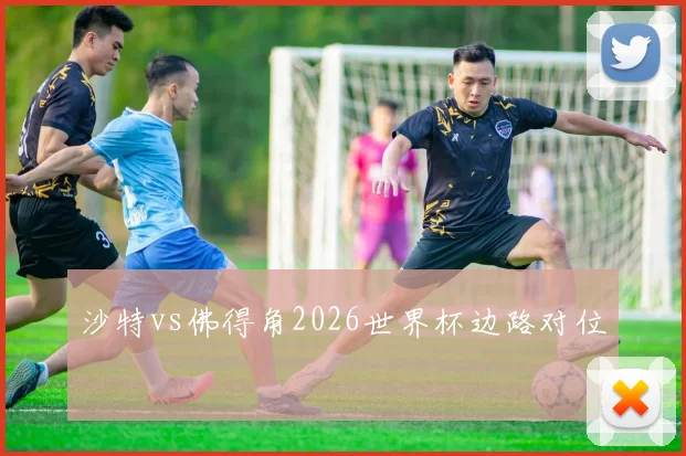沙特vs佛得角2026世界杯边路对位