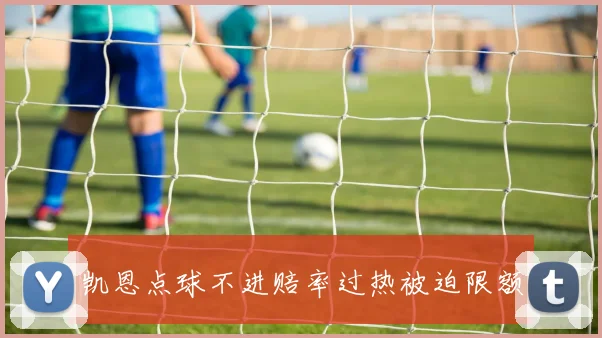 凯恩点球不进赔率过热被迫限额