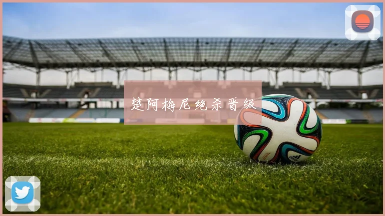 楚阿梅尼绝杀晋级