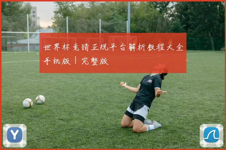 世界杯竞猜正规平台解析教程大全手机版｜完整版