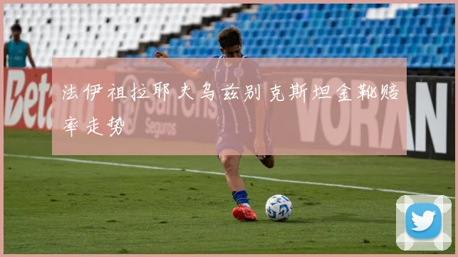 法伊祖拉耶夫乌兹别克斯坦金靴赔率走势