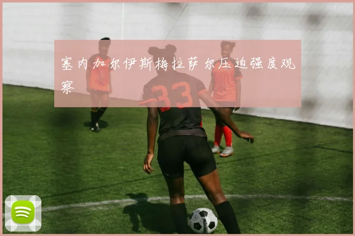 塞内加尔伊斯梅拉萨尔压迫强度观察