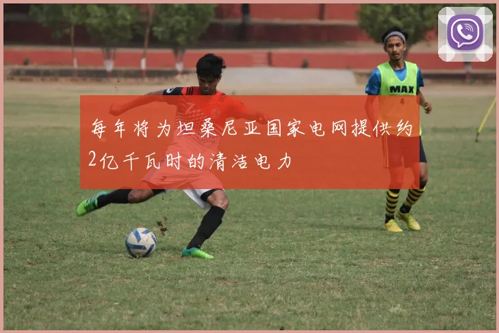 每年将为坦桑尼亚国家电网提供约2亿千瓦时的清洁电力