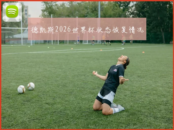 德凯斯2026世界杯状态恢复情况