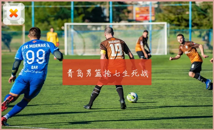 青岛男篮抢七生死战