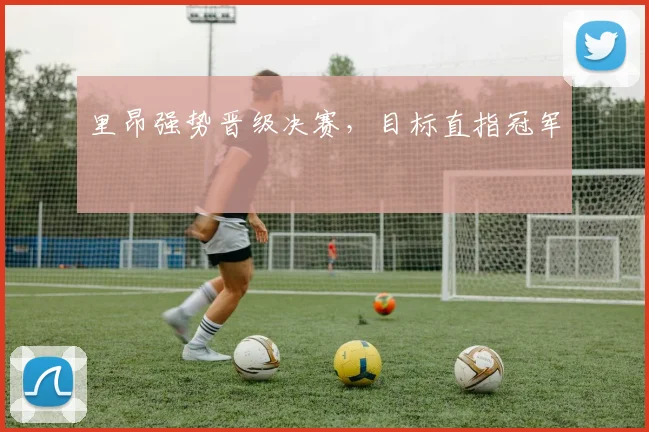 里昂强势晋级决赛，目标直指冠军