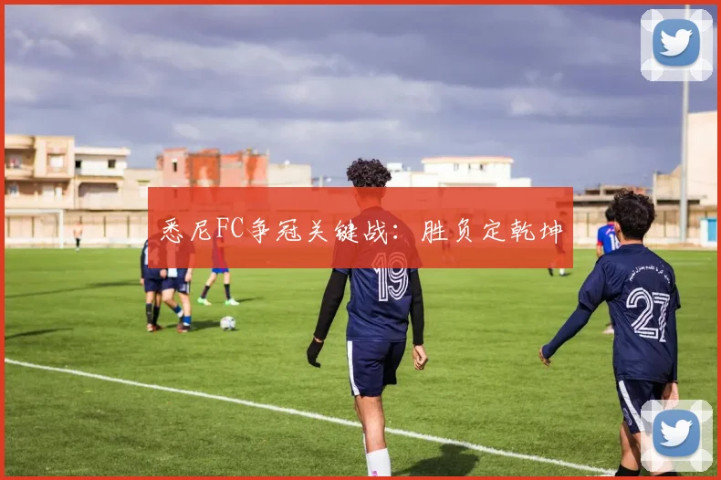 悉尼FC争冠关键战：胜负定乾坤