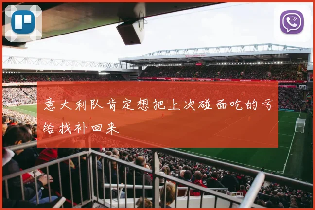 意大利队肯定想把上次碰面吃的亏给找补回来