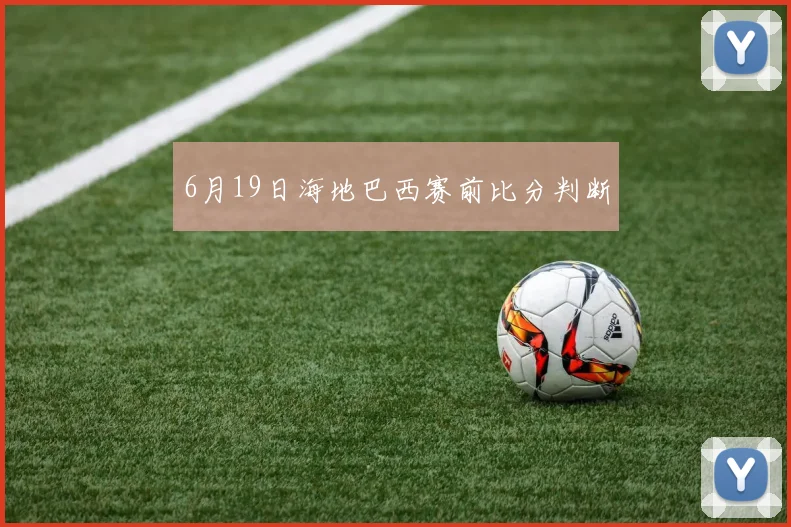 6月19日海地巴西赛前比分判断