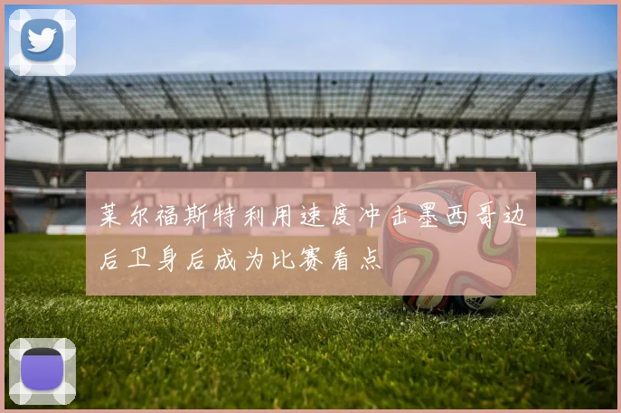 莱尔福斯特利用速度冲击墨西哥边后卫身后成为比赛看点