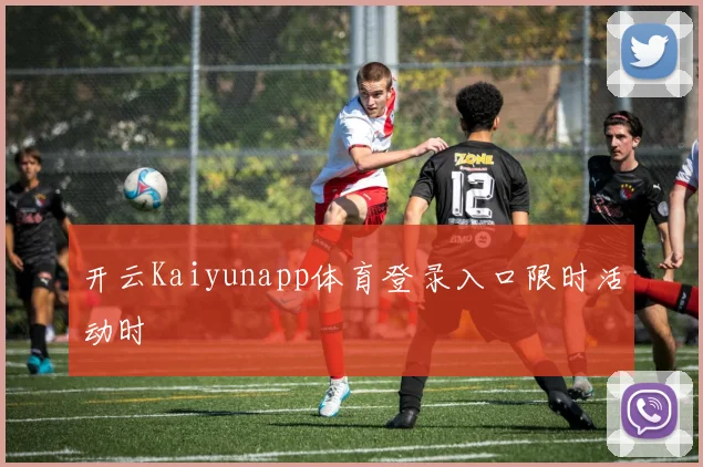 开云Kaiyunapp体育登录入口限时活动时