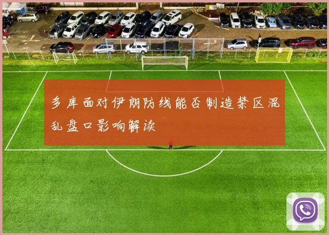 多库面对伊朗防线能否制造禁区混乱盘口影响解读
