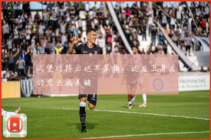 汉堡对阵云达不莱梅,边后卫身后的空当成关键
