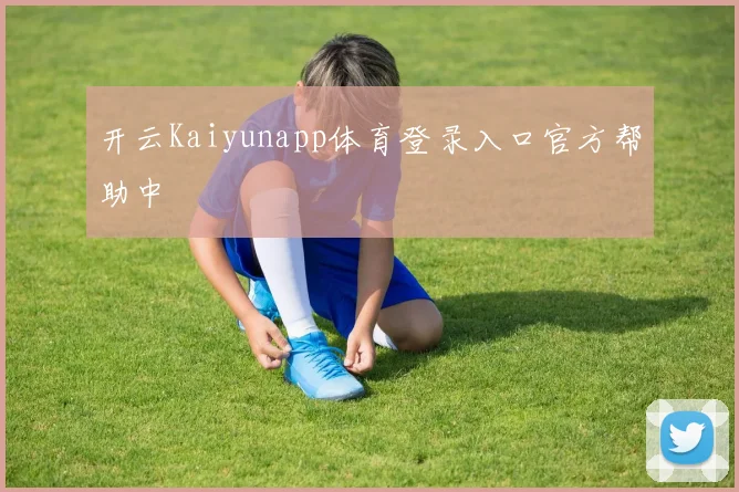 开云Kaiyunapp体育登录入口官方帮助中