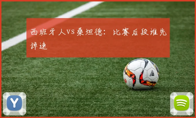 西班牙人vs桑坦德：比赛后段谁先掉速