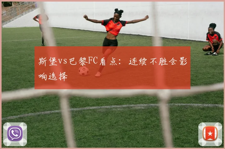 斯堡vs巴黎FC看点：连续不胜会影响选择