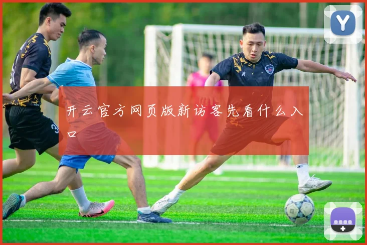 开云官方网页版新访客先看什么入口