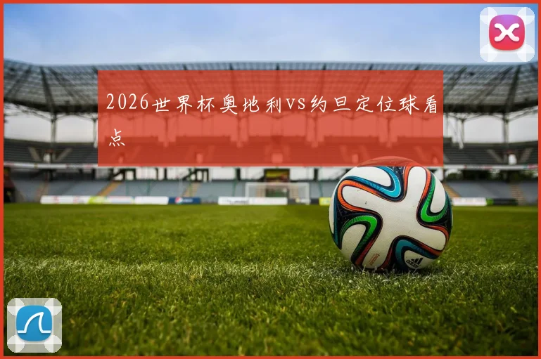 2026世界杯奥地利vs约旦定位球看点